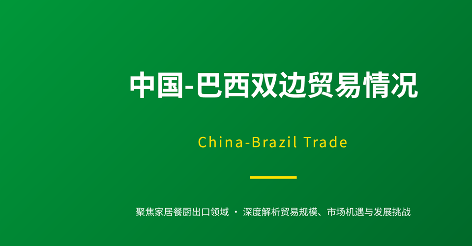 中国‑巴西双边贸易情况|China‑Brazil Trade(聚焦家居餐厨出口)